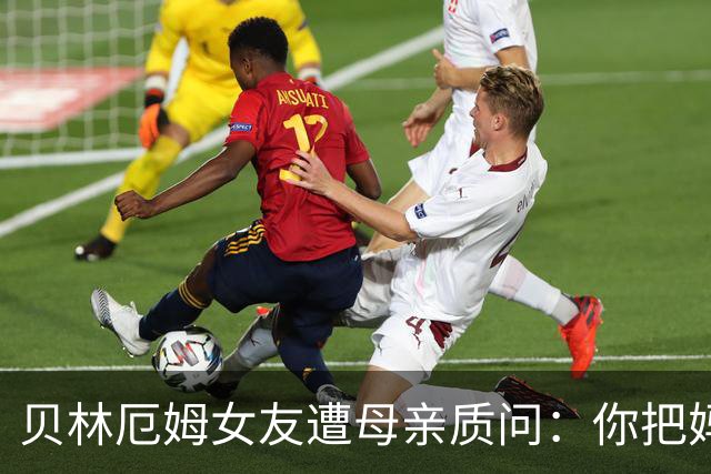 贝林厄姆女友遭母亲质问：你把妈妈丢在收容所，还不断撒谎